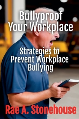 Bullyproof Your Workplace: Strategies to Prevent Workplace Bullying by Stonehouse, Rae A.