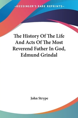 The History Of The Life And Acts Of The Most Reverend Father In God, Edmund Grindal by Strype, John