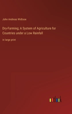 Dry-Farming; A System of Agriculture for Countries under a Low Rainfall: in large print by Widtsoe, John Andreas
