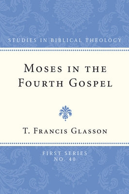 Moses in the Fourth Gospel by Glasson, T. Francis
