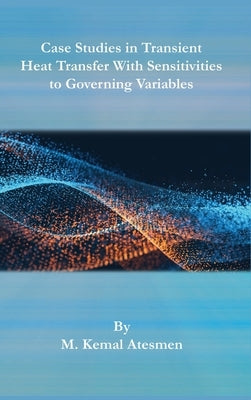 Case Studies in Transient Heat Transfer With Sensitivities to Governing Variables by Atesmen, M. Kemal