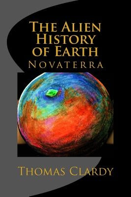 The Alien History of Earth: Novaterra by Clardy, Thomas F.