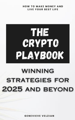 The Crypto Playbook: Winning Strategies for 2025 and Beyond by Velzian, Genevieve