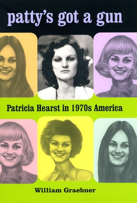 Patty's Got a Gun: Patricia Hearst in 1970s America by Graebner, William