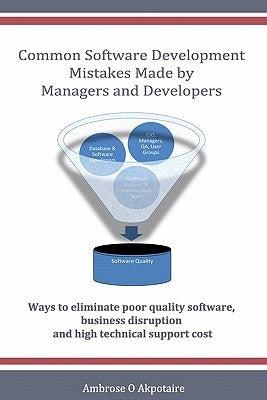 Common Software Development Mistakes made by Managers and Developers: Ways to eliminate poor quality software, business disruption and high technical by Akpotaire, Ambrose O.
