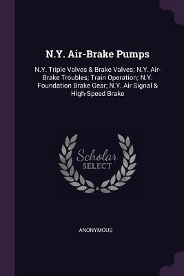 N.Y. Air-Brake Pumps: N.Y. Triple Valves & Brake Valves; N.Y. Air-Brake Troubles; Train Operation; N.Y. Foundation Brake Gear; N.Y. Air Sign by Anonymous