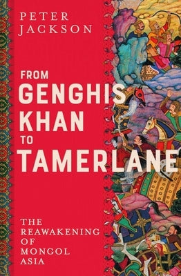 From Genghis Khan to Tamerlane: The Reawakening of Mongol Asia by Jackson, Peter
