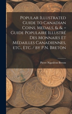Popular Illustrated Guide to Canadian Coins, Medals, &. &. = Guide Populaire Illustré des Monnaies et Médailles Canadiennes, etc., etc. / by P.N. Bret by Breton, Pierre Napoléon
