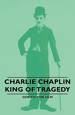 Charlie Chaplin - King of Tragedy by Von Ulm, Gerith