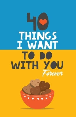 40 Things I Want to Do with You Forever: Valentine Gift Book. Anniversary Gift by Grete Books