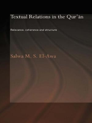 Textual Relations in the Qur'an: Relevance, Coherence and Structure by El-Awa, Salwa M.