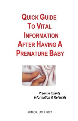 Quick Guide To Vital Information After Having A Premature Baby: Information & Referrals For Preemie Infants by Port, Jona