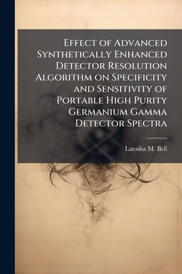 Effect of Advanced Synthetically Enhanced Detector Resolution Algorithm on Specificity and Sensitivity of Portable High Purity Germanium Gamma Detecto by Bell, Latosha M.