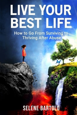 Live Your Best Life: How to Go From Surviving to Thriving After Abuse by Bartolo, Selene