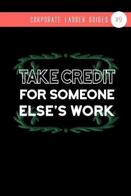 Take Credit For Someone Else's Work: (notebook #9) by Guides, Corporate Ladder
