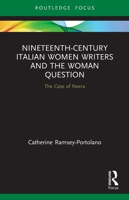 Nineteenth-Century Italian Women Writers and the Woman Question: The Case of Neera by Ramsey-Portolano, Catherine
