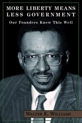More Liberty Means Less Govt by Williams, Walter E.