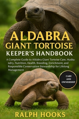Aldabra Giant Tortoise Keeper's Handbook: A Complete Guide to Aldabra Giant Tortoise Care, Husbandry, Nutrition, Health, Breeding, Enrichment, and Res by Hooks, Ralph