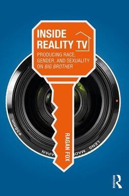 Inside Reality TV: Producing Race, Gender, and Sexuality on "Big Brother" by Fox, Ragan