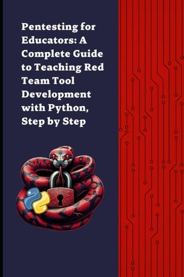 Pentesting for Educators: Complete Guide to Teaching Cybersecurity Tool Development - Red Team with Python Step by Step by S, Diego