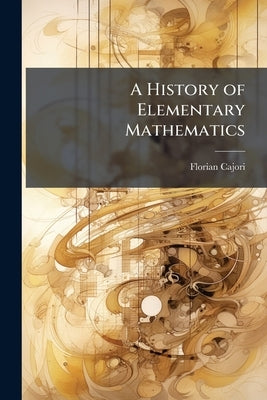 A History of Elementary Mathematics by Cajori, Florian