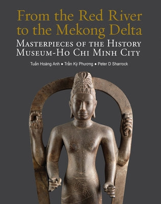 From the Red River to the Mekong Delta: Masterpieces of the History Museum Ho Chi Minh City by Anh, Tun Hoang