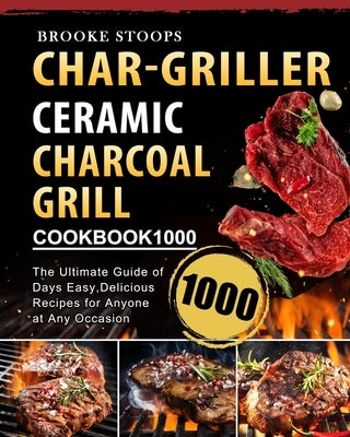 Char-Griller Ceramic Charcoal Grill Cookbook 1000: The Ultimate Guide of 1000 Days Easy, Delicious Recipes for Anyone at Any Occasion by Stoops, Brooke