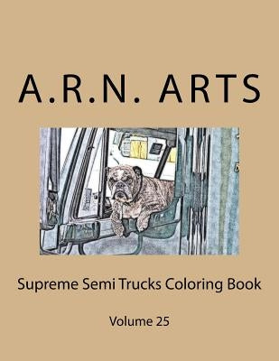 Supreme Semi Trucks Coloring Book: Volume 25 by Arts, A. R. N.