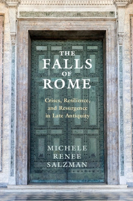 The Falls of Rome: Crises, Resilience, and Resurgence in Late Antiquity by Salzman, Michele Renee