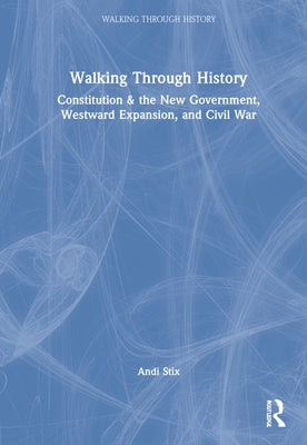 Walking Through History: Constitution & the New Government, Westward Expansion, and Civil War by Stix, Andi