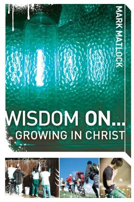 Wisdom On... Growing in Christ by Matlock, Mark