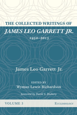 The Collected Writings of James Leo Garrett Jr., 1950-2015: Volume Three by Garrett, James Leo, Jr.