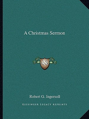 A Christmas Sermon by Ingersoll, Robert G.