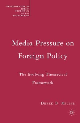 Media Pressure on Foreign Policy: The Evolving Theoretical Framework by Miller, Derek