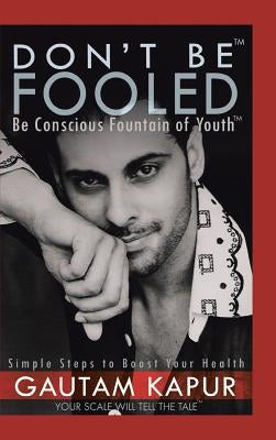 Don't Be Fooled: Be Conscious Fountain of Youth by Kapur, Gautam