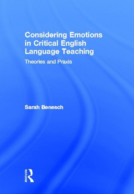 Considering Emotions in Critical English Language Teaching: Theories and Praxis by Benesch, Sarah