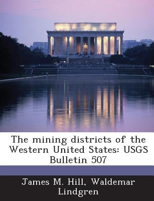 The Mining Districts of the Western United States: Usgs Bulletin 507 by Hill, James M.
