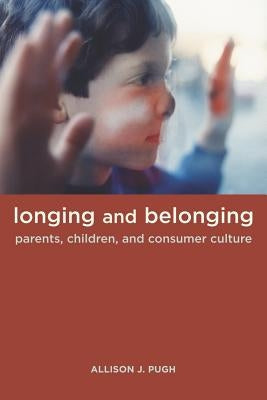 Longing and Belonging: Parents, Children, and Consumer Culture by Pugh, Allison