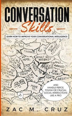 Conversation Skills: Learn How to Improve your Conversational Intelligence and Handle Fierce, Tough or Crucial Social Interactions Like a P by M. Cruz, Zac