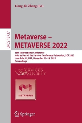 Metaverse - Metaverse 2022: 18th International Conference, Held as Part of the Services Conference Federation, Scf 2022, Honolulu, Hi, Usa, Decemb by Zhang, Liang-Jie