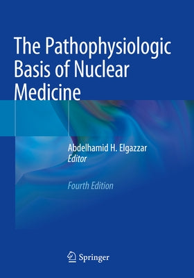 The Pathophysiologic Basis of Nuclear Medicine by Elgazzar, Abdelhamid H.
