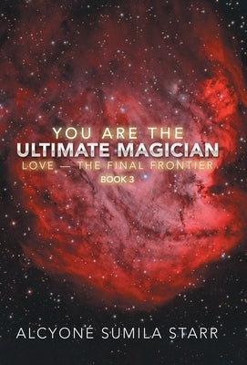 You Are the Ultimate Magician: Love - the Final Frontier by Starr, Alcyoné Sumila