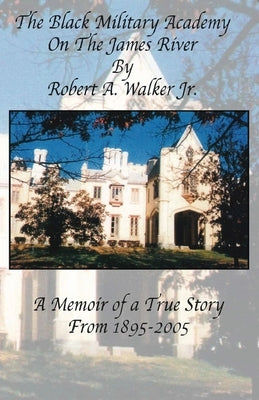 The Black Military Academy on the James River: A Memoir of a True Story From 1895 - 2005 by Walker, Robert A., Jr.