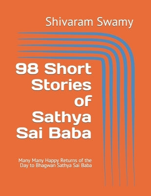 98 Short Stories of Sathya Sai Baba: Many Many Happy Returns of the Day to Bhagwan Sathya Sai Baba by Swamy, Shivaram