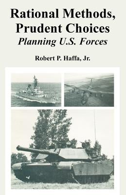 Rational Methods, Prudent Choices: Planning U.S. Forces by Haffa, Robert, Jr.
