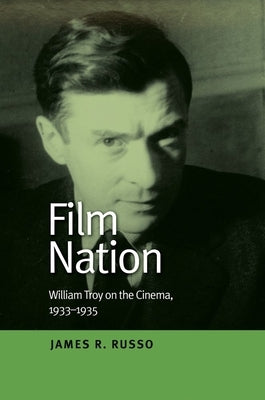 Film Nation: William Troy on the Cinema, 1933-1935 by Russo, James R.