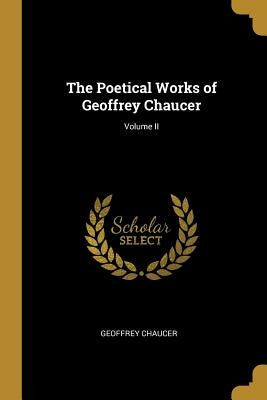 The Poetical Works of Geoffrey Chaucer; Volume II by Chaucer, Geoffrey