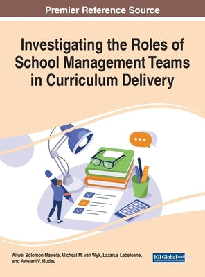 Investigating the Roles of School Management Teams in Curriculum Delivery by Mawela, Ailwei Solomon