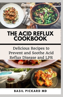The Acid Reflux Cookbook: Delicious Recipes to Prevent and Soothe Acid Reflux Disease and LPR by Pickard, Basil