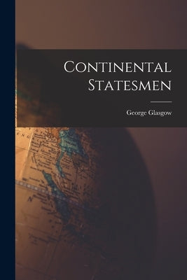 Continental Statesmen by Glasgow, George 1891-